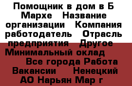 Помощник в дом в Б.Мархе › Название организации ­ Компания-работодатель › Отрасль предприятия ­ Другое › Минимальный оклад ­ 10 000 - Все города Работа » Вакансии   . Ненецкий АО,Нарьян-Мар г.